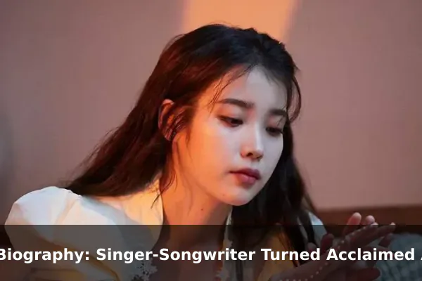 IU Biography: Singer-Songwriter Turned Acclaimed Actress