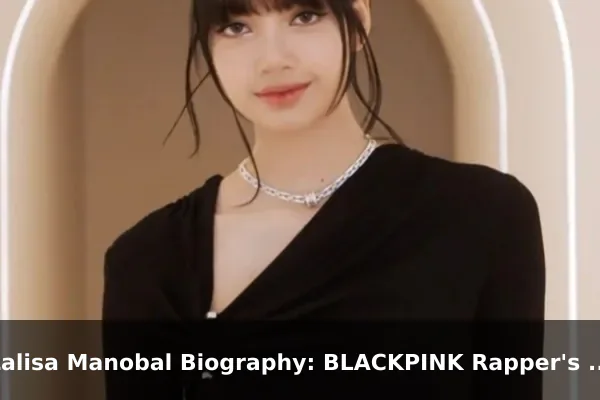 Lalisa Manobal Biography: BLACKPINK Rapper's Global Rise